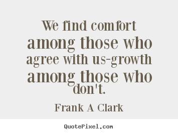 Frank A Clark image quote - We find comfort among those who agree with us-growth.. - Inspirational quotes