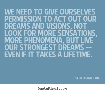 Inspirational quotes - We need to give ourselves permission to act out our dreams and..