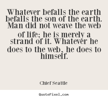 Whatever befalls the earth befalls the son.. Chief Seattle great inspirational sayings