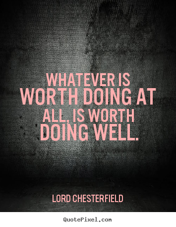Design your own picture quotes about inspirational - Whatever is worth doing at all, is worth doing well.