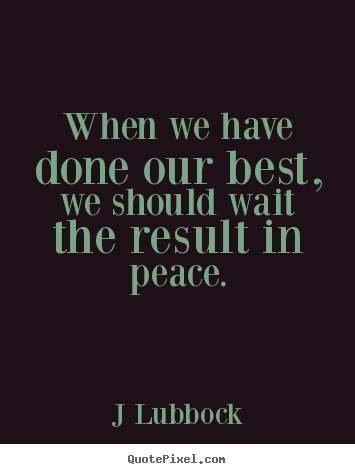 Inspirational quotes - When we have done our best, we should wait the result in peace.