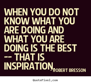 Quotes about inspirational - When you do not know what you are doing and what you are doing..