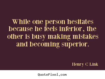 Quote about inspirational - While one person hesitates because he feels inferior,..