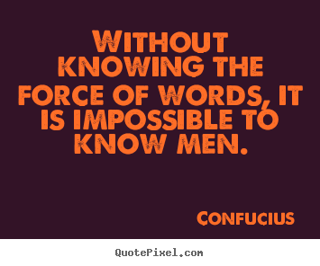Without knowing the force of words, it is.. Confucius greatest inspirational quote