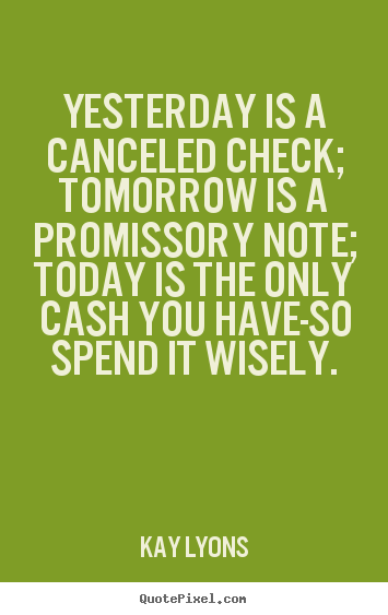 Create your own picture quotes about inspirational - Yesterday is a canceled check; tomorrow is a promissory note; today..