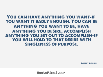 Robert Collier picture quote - You can have anything you want-if you want it badly enough. you can be.. - Inspirational quotes