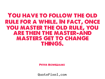 Inspirational sayings - You have to follow the old rule for a while. in fact, once..
