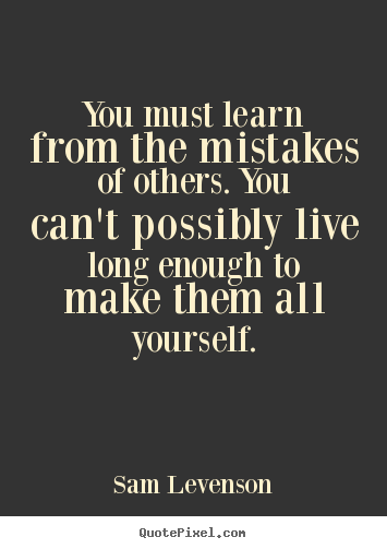 Sam Levenson picture quote - You must learn from the mistakes of others. you can't possibly.. - Inspirational quotes