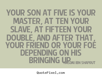How to design picture quotes about inspirational - Your son at five is your master, at ten your slave,..
