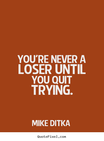 Quotes about inspirational - You're never a loser until you quit trying.
