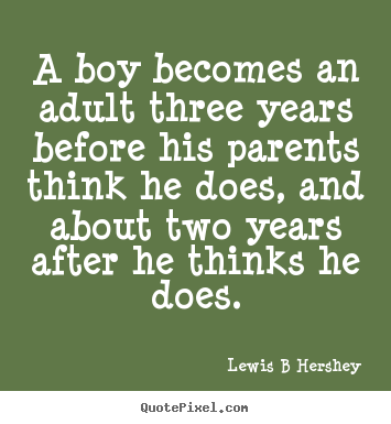 A boy becomes an adult three years before.. Lewis B Hershey popular inspirational quotes