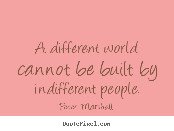Inspirational quotes - A different world cannot be built by indifferent..