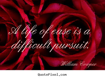 Inspirational quote - A life of ease is a difficult pursuit.