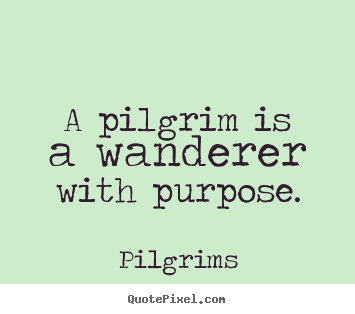 Inspirational quotes - A pilgrim is a wanderer with purpose.