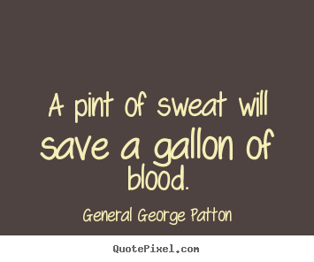 Quotes about inspirational - A pint of sweat will save a gallon of blood.