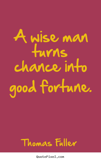 Inspirational quotes - A wise man turns chance into good fortune.