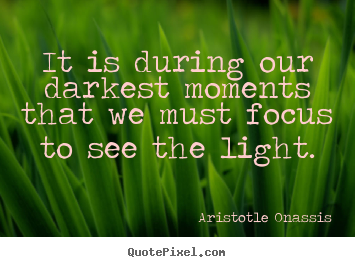 Quotes about inspirational - It is during our darkest moments that we must focus to see the light.