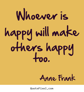 Whoever is happy will make others happy.. Anne Frank popular inspirational quote