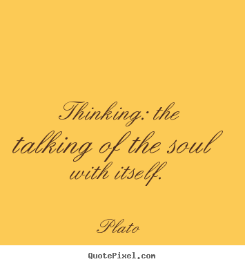 Quotes about inspirational - Thinking: the talking of the soul with itself.
