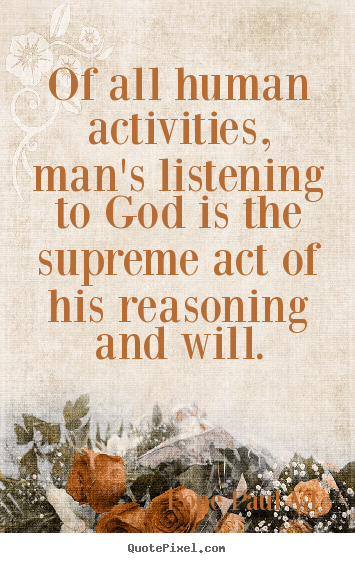 Design your own picture quotes about inspirational - Of all human activities, man's listening to god is the supreme..
