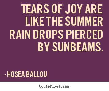 Inspirational quotes - Tears of joy are like the summer rain drops pierced by sunbeams.