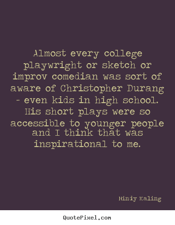 Almost every college playwright or sketch or improv comedian was.. Mindy Kaling top inspirational quote