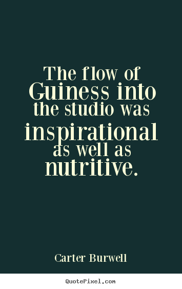 The flow of guiness into the studio was inspirational.. Carter Burwell  inspirational quotes