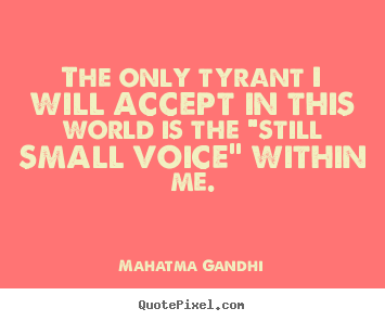 Mahatma Gandhi poster quote - The only tyrant i will accept in this world is the "still small.. - Inspirational quotes