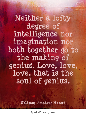 Wolfgang Amadeus Mozart picture quotes - Neither a lofty degree of intelligence nor.. - Inspirational sayings