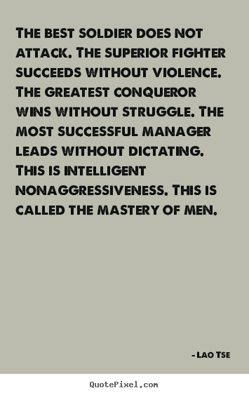 Inspirational quote - The best soldier does not attack. the superior..