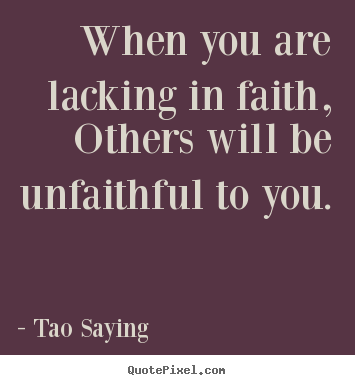When you are lacking in faith, others will be unfaithful.. Tao Saying greatest inspirational quote