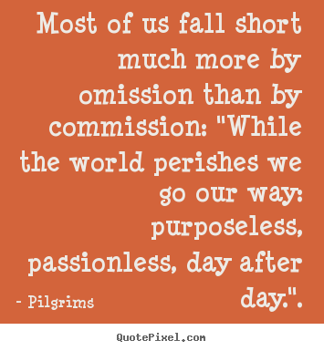 Inspirational quote - Most of us fall short much more by omission than..