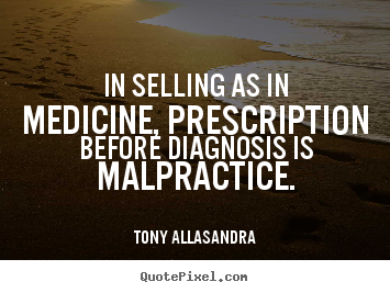 Inspirational quote - In selling as in medicine, prescription before diagnosis is malpractice.