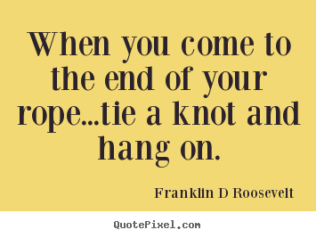 Franklin D Roosevelt picture quotes - When you come to the end of your rope...tie a.. - Inspirational quotes