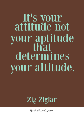 Inspirational quote - It's your attitude not your aptitude that determines your altitude.