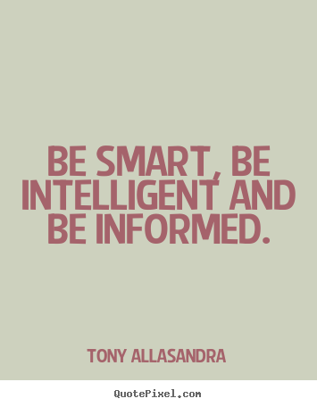 Quote about inspirational - Be smart, be intelligent and be informed.