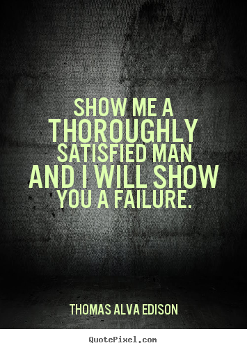 Create graphic picture sayings about inspirational - Show me a thoroughly satisfied man and i will show you a failure.