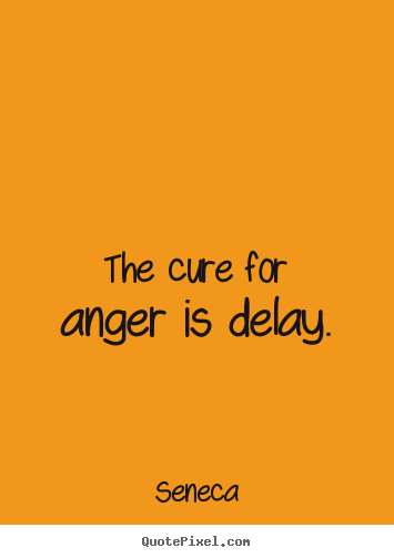 Seneca picture quotes - The cure for anger is delay. - Inspirational quote