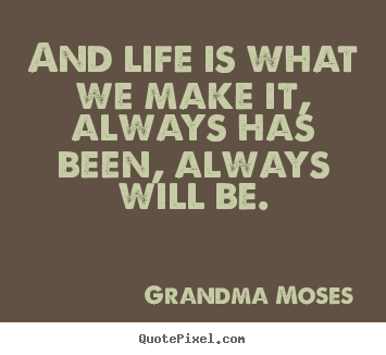 Grandma Moses picture quotes - And life is what we make it, always has been,.. - Inspirational quote