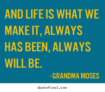 Inspirational quotes - And life is what we make it, always has been, always will be.