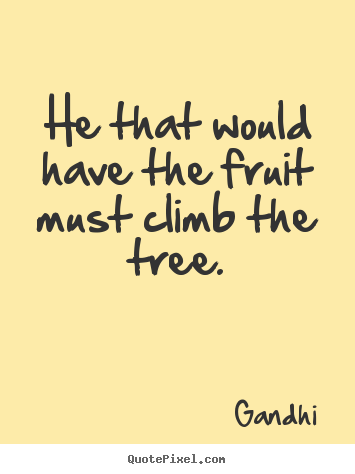 He that would have the fruit must climb the tree. Gandhi best inspirational quotes