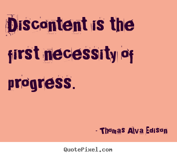 Discontent is the first necessity of progress. Thomas Alva Edison famous inspirational quotes