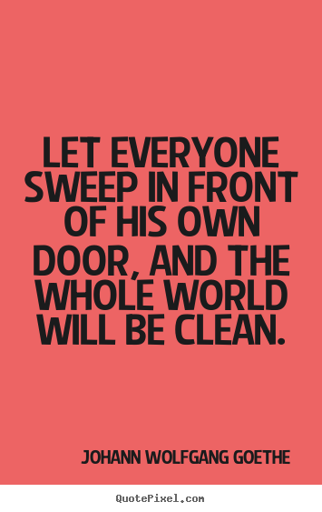 Customize picture quotes about inspirational - Let everyone sweep in front of his own door, and the whole world..