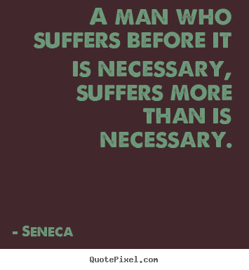 Seneca picture quote - A man who suffers before it is necessary, suffers more than is necessary. - Inspirational quote
