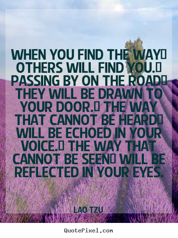Inspirational quotes - When you find the way/ others will find you./ passing..
