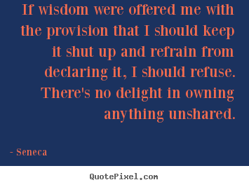 Seneca picture quotes - If wisdom were offered me with the provision that i should.. - Inspirational quotes