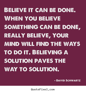 Quote about inspirational - Believe it can be done. when you believe something..
