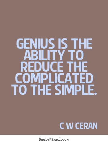 Quotes about inspirational - Genius is the ability to reduce the complicated to the simple.