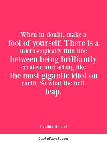 Inspirational quotes - When in doubt, make a fool of yourself. there is a microscopically thin..