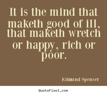 Edmund Spenser picture quotes - It is the mind that maketh good of ill, that maketh.. - Inspirational quote